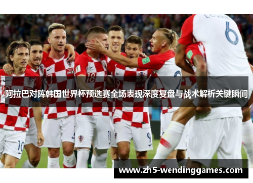 阿拉巴对阵韩国世界杯预选赛全场表现深度复盘与战术解析关键瞬间