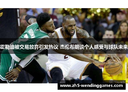 霍勒迪被交易放弃引发热议 杰伦布朗谈个人感受与球队未来