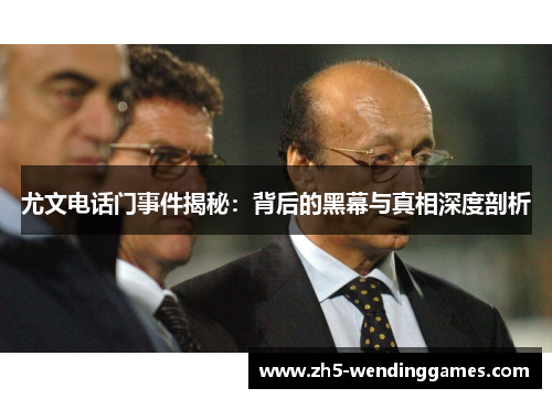 尤文电话门事件揭秘:背后的黑幕与真相深度剖析 尤文电话门事件揭秘:背后的黑幕与真相深度剖析